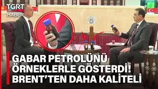 Enerji Bakanı Dönmez Gabar’dan Çıkan Petrol Örneklerini TGRT Haber’de Gösterdi: Brent’ten Kaliteli