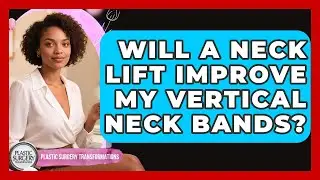 Will A Neck Lift Improve My Vertical Neck Bands? - Plastic Surgery Transformations