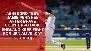 Ashes 3rd Test: Jamie perishes after brave counter-attack, England keep fight for urn alive Day 5, L