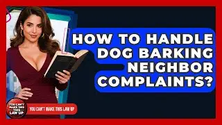 How To Handle Dog Barking Neighbor Complaints? - You Cant Make This Law Up