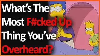 What's The Most F*cked Up Thing You've Overheard? (r/AskReddit)