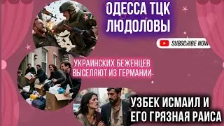 Одесса-ТЦК.Украинцев выселяют из Германии.Грязная Раиса-подруга узбека Исмаила.В общем - комменты.