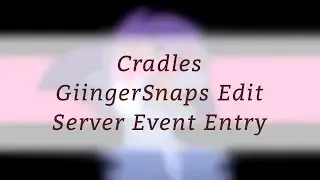 Cradles (GiingerSnaps Edit) [Server Event Entry]