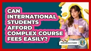 Can International Students Afford Complex Course Fees Easily? - Budgeting as a Student