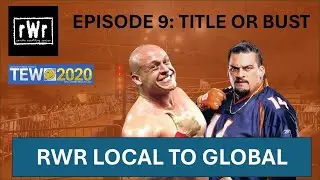 RWR Local To Global (TEW2020)- Episode 9: Title or Bust