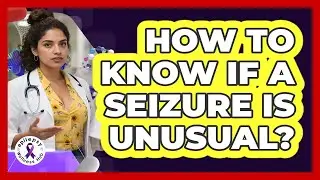 How To Know If A Seizure Is Unusual?