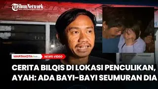 PILU, Cerita Bilqis di Lokasi Penculikan, Ayah: Ada Bayi-bayi Seumuran Dia
