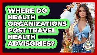 Where Do Health Organizations Post Travel Health Advisories?
