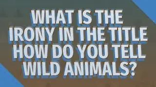 What is the irony in the title How do you tell wild animals?