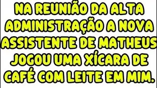 Na reuni&atilde;o da alta administra&ccedil;&atilde;o a nova assistente de Matheus jogou uma x&iacute;cara de caf&eacute; com leite. 