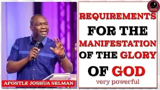 REQUIREMENTS FOR THE MANIFESTATION OF THE GLORY OF GOD || APOSTLE JOSHUA SELMAN