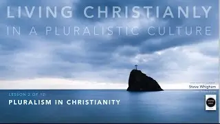 Living Christianly in a Pluralistic Culture, Talk #2: Pluralism in Christianity
