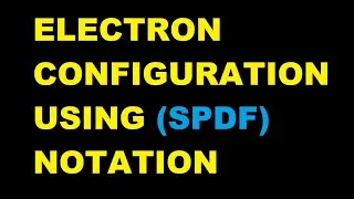 UNDERSTANDING ELECTRON CONFIGURATION USING SPDF NOTATION