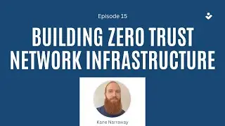 Ep. 15 - Building Zero Trust Network Infrastructure w/ Kane Narraway