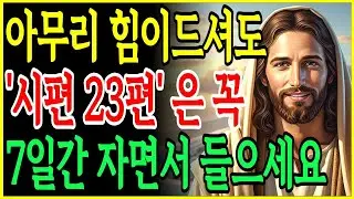 시편 23편, 단 7일만에 마음과 삶이 바뀌는 기적의 말씀 자면서 듣는 성경