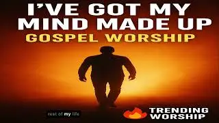 I&rsquo;VE GOT MY MIND MADE UP | Gospel Worship Revival
