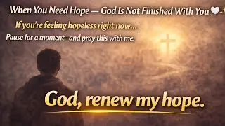When You Need Hope &mdash; God Is Not Finished With You 🤍✨