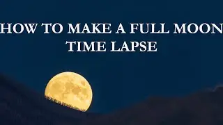 HOW TO MAKE A FULL MOON TIME LAPSE