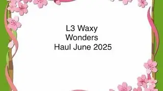 L3 Waxy Wonders Haul June 2025