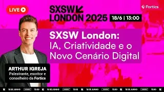 SXSW London – IA, Criatividade e o Novo Cenário Digital