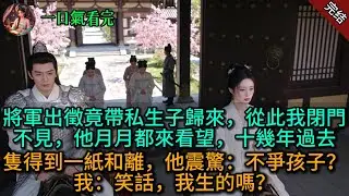 將軍出徵竟帶私生子歸來，從此我閉門不見，他月月都來看望，十幾年過去隻得到一紙和離，他震驚：不爭孩子？我：笑話，我生的嗎？