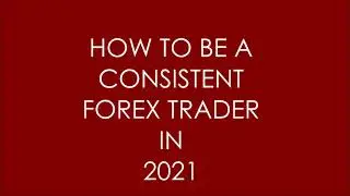 HOW TO BE A CONSISTENT FOREX TRADER IN 2021