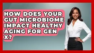 How Does Your Gut Microbiome Impact Healthy Aging For Gen X? | The Gen X Rewind News