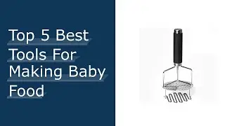 Top 5 Best Tools For Making Baby Food - Available On Market