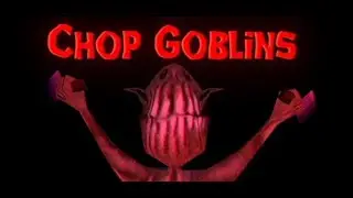 CHOP GOBLINS chop all of them for cheese