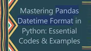 Mastering Pandas Datetime Format in Python: Essential Codes & Examples