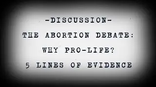 The Abortion Debate: Why Pro-Life? 5 Lines of Evidence
