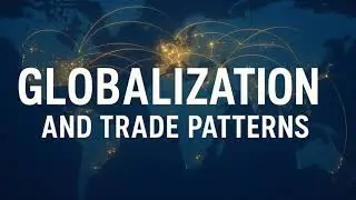 Globalization and Trade Patterns Explained | How the World Connects Economically