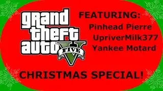 Grand Theft Auto V Christmas Special w/ Pinhead Pierre, Yankee Motard, & UpriverMilk377