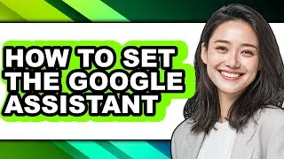 How to Set the Google Assistant - Full Guide
