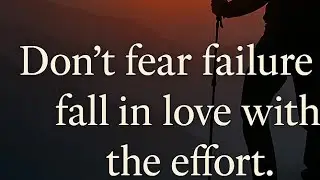 Don't fear failure fall in love with the effort
