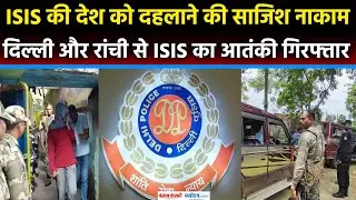 ISIS Terror Module:Delhi Police Special Cell Or Jharkand ATS ने ISIS आतंकी असहर और आफताब को पकड़ा