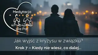 Jak wyjść z kryzysu w związku? | Krok 7 – Kiedy nie wiesz, co dalej…