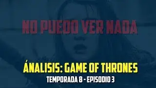 AN&Aacute;LISIS GOT - TEMPORADA 8: EPISODIO 3 (&iexcl;NO VEO NADA!)