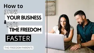 How to Grow Your Business and Gain Time Freedom FASTER | #thefreedomparents