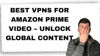 Best VPNs for Amazon Prime Video &ndash; Unlock Global Content