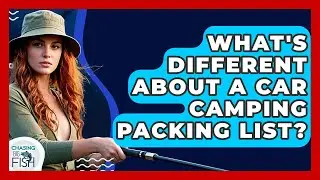 What's Different About A Car Camping Packing List? - Chasing Big Fish
