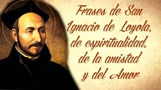 FRASES DE SAN IGNACIO DE LOYOLA, DE ESPIRITUALIDAD, DE LA AMISTAD Y DEL AMOR