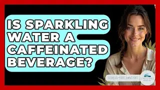 Is Sparkling Water A Caffeinated Beverage? - Stress Free Mindset