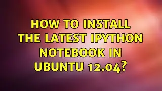 Ubuntu: How to install the latest IPython notebook in Ubuntu 12.04?