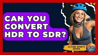 Can You Convert HDR To SDR? - Action Sports Arena