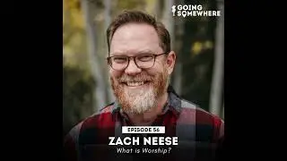 56: Zach Neese | What is Worship?