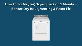 How to Fix Maytag Dryer Stuck on 1 Minute &ndash; Sensor Dry Issue, Venting & Reset Fix