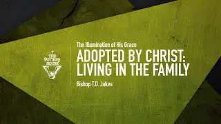 Adopted by Christ: Living in the Family - Bishop T.D. Jakes