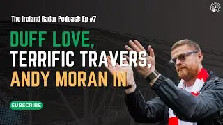 DUFF LOVE, TERRIFIC TRAVERS, ANDY MORAN IN! | The Ireland Radar Podcast Episode #7