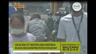 Balitang Bisdak: Magpabiling ECQ o Ma-GCQ na ang Cebu City?